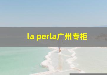 la perla广州专柜